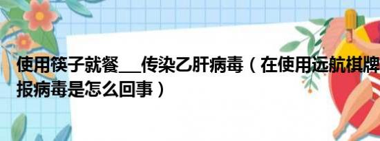 使用筷子就餐___传染乙肝病毒（在使用远航棋牌中心时360报病毒是怎么回事）