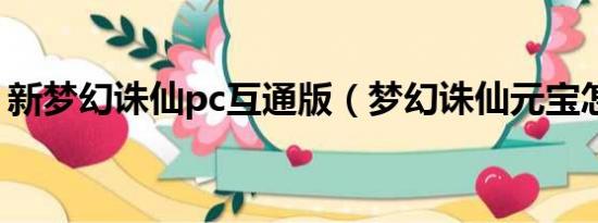 新梦幻诛仙pc互通版（梦幻诛仙元宝怎么冲）