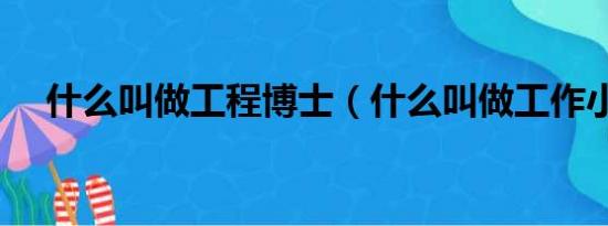 什么叫做工程博士（什么叫做工作小结）