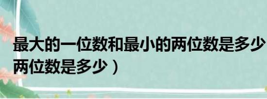 最大的一位数和最小的两位数是多少（最小的两位数是多少）