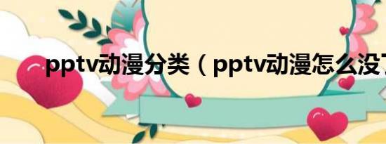 pptv动漫分类（pptv动漫怎么没了）