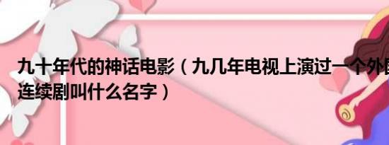 九十年代的神话电影（九几年电视上演过一个外国神话电视连续剧叫什么名字）