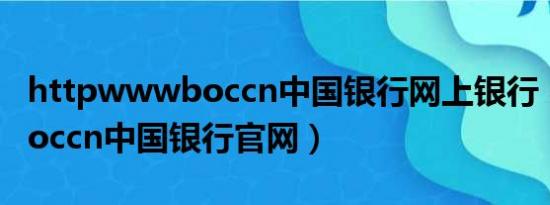 httpwwwboccn中国银行网上银行（wwwboccn中国银行官网）