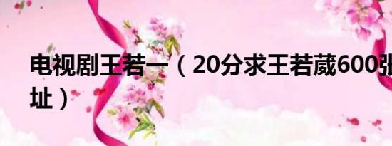 电视剧王若一（20分求王若葳600张迅雷地址）