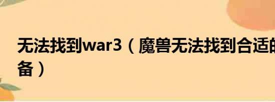 无法找到war3（魔兽无法找到合适的显示设备）