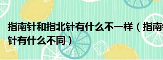 指南针和指北针有什么不一样（指南针和指北针有什么不同）