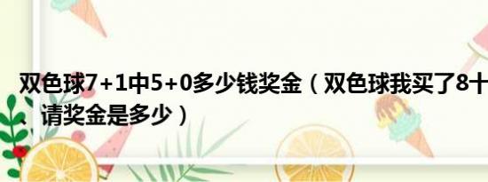 双色球7+1中5+0多少钱奖金（双色球我买了8十1中了6十0、请奖金是多少）