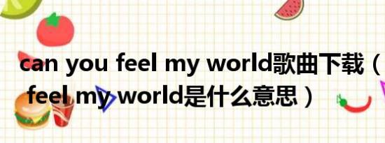 can you feel my world歌曲下载（can you feel my world是什么意思）