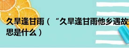 久旱逢甘雨（“久旱逢甘雨他乡遇故知”的意思是什么）