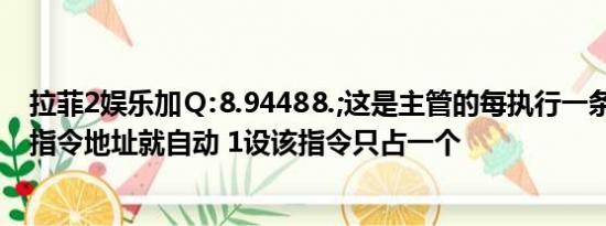 拉菲2娱乐加Ｑ:⒏9448⒏;这是主管的每执行一条指令PC的指令地址就自动 1设该指令只占一个