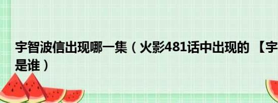 宇智波信出现哪一集（火影481话中出现的 【宇智波 镜】 是谁）