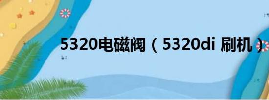 5320电磁阀（5320di 刷机）