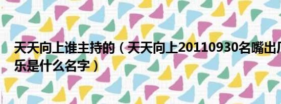 天天向上谁主持的（天天向上20110930名嘴出厂时候的音乐是什么名字）