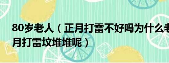 80岁老人（正月打雷不好吗为什么老人说正月打雷坟堆堆呢）