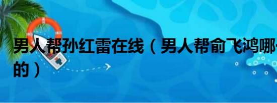 男人帮孙红雷在线（男人帮俞飞鸿哪一集出来的）