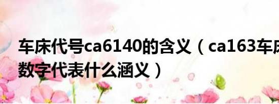 车床代号ca6140的含义（ca163车床各字母数字代表什么涵义）