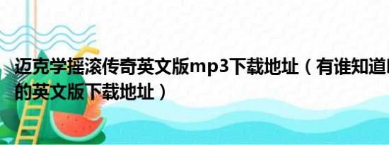 迈克学摇滚传奇英文版mp3下载地址（有谁知道印象西湖雨的英文版下载地址）