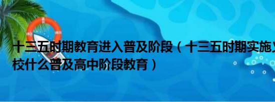 十三五时期教育进入普及阶段（十三五时期实施义务教育学校什么普及高中阶段教育）