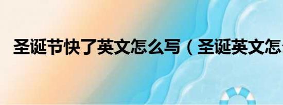 圣诞节快了英文怎么写（圣诞英文怎么写）