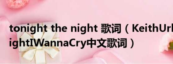 tonight the night 歌词（KeithUrban-TonightIWannaCry中文歌词）