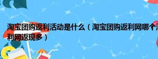 淘宝团购返利活动是什么（淘宝团购返利网哪个淘宝团购返利网返现多）