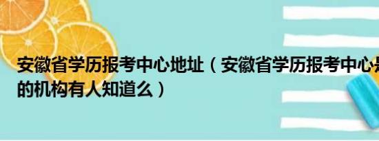 安徽省学历报考中心地址（安徽省学历报考中心是个什么样的机构有人知道么）