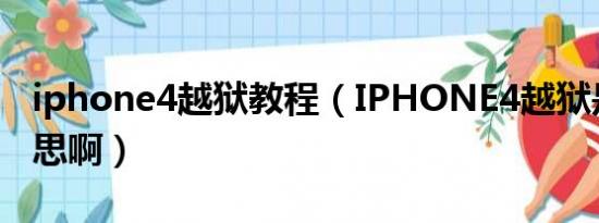 iphone4越狱教程（IPHONE4越狱是什么意思啊）