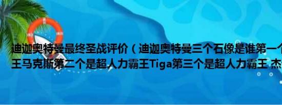 迪迦奥特曼最终圣战评价（迪迦奥特曼三个石像是谁第一个是超人力霸王马克斯第二个是超人力霸王Tiga第三个是超人力霸王 杰诺）