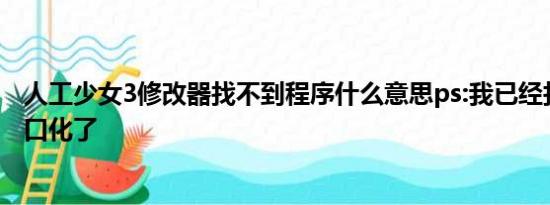 人工少女3修改器找不到程序什么意思ps:我已经打开并且窗口化了