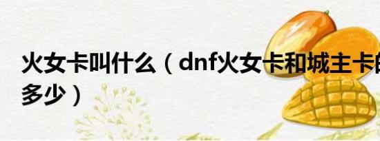 火女卡叫什么（dnf火女卡和城主卡的爆率是多少）