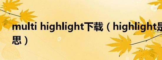 multi highlight下载（highlight是什么意思）