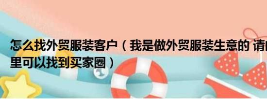 怎么找外贸服装客户（我是做外贸服装生意的 请问在网上哪里可以找到买家圈）