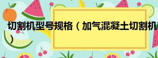 切割机型号规格（加气混凝土切割机哪里最好）