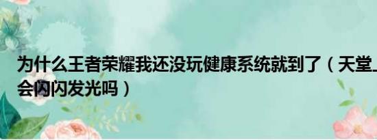 为什么王者荣耀我还没玩健康系统就到了（天堂上的星星还会闪闪发光吗）