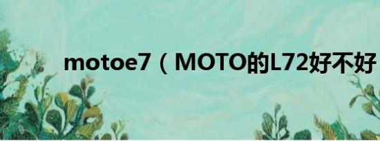 motoe7（MOTO的L72好不好）