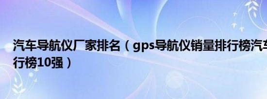 汽车导航仪厂家排名（gps导航仪销量排行榜汽车导航仪排行榜10强）