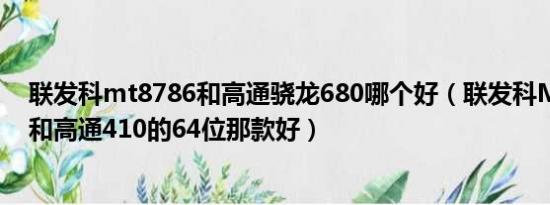 联发科mt8786和高通骁龙680哪个好（联发科MT6589M和高通410的64位那款好）