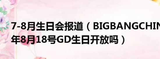 7-8月生日会报道（BIGBANGCHINA2010年8月18号GD生日开放吗）