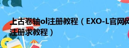 上古卷轴ol注册教程（EXO-L官网网站如何注册求教程）