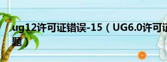 ug12许可证错误-15（UG6.0许可证错误问题）