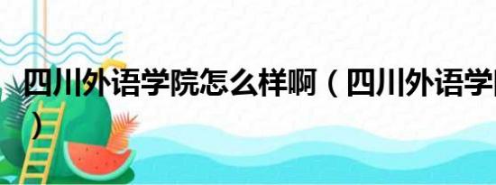 四川外语学院怎么样啊（四川外语学院怎么样）