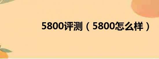 5800评测（5800怎么样）