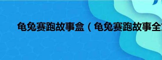 龟兔赛跑故事盒（龟兔赛跑故事全文）