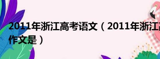 2011年浙江高考语文（2011年浙江高考语文作文是）