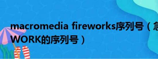 macromedia fireworks序列号（急求FIREWORK的序列号）