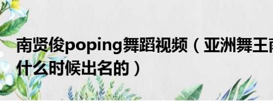 南贤俊poping舞蹈视频（亚洲舞王南贤俊是什么时候出名的）