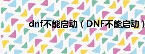 dnf不能启动（DNF不能启动）