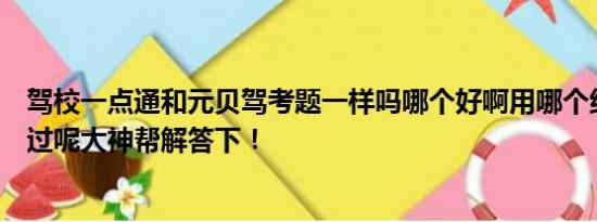 驾校一点通和元贝驾考题一样吗哪个好啊用哪个练习考试能过呢大神帮解答下！