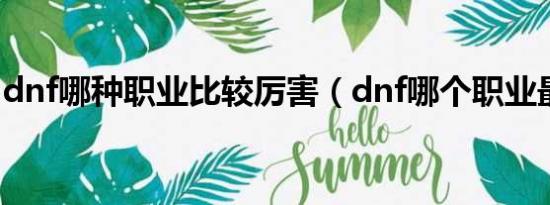 dnf哪种职业比较厉害（dnf哪个职业最厉害）