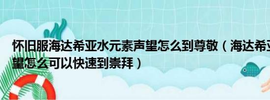 怀旧服海达希亚水元素声望怎么到尊敬（海达希亚水元素声望怎么可以快速到崇拜）